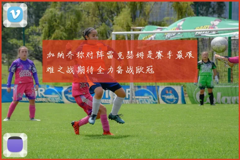 加纳乔称对阵雷克瑟姆是赛季最艰难之战期待全力备战欧冠