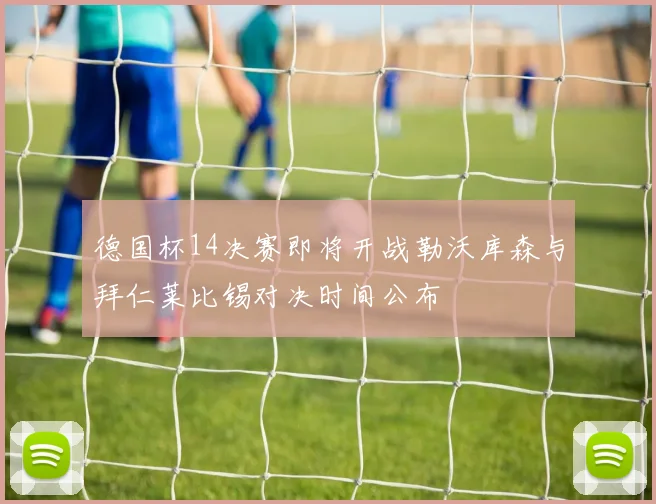 德国杯14决赛即将开战勒沃库森与拜仁莱比锡对决时间公布