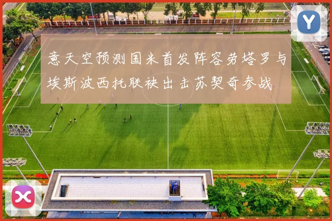 意天空预测国米首发阵容劳塔罗与埃斯波西托联袂出击苏契奇参战