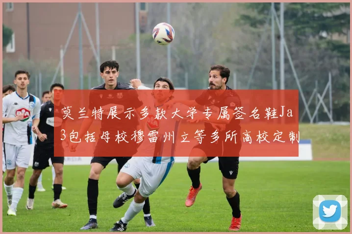 莫兰特展示多款大学专属签名鞋Ja3包括母校穆雷州立等多所高校定制款