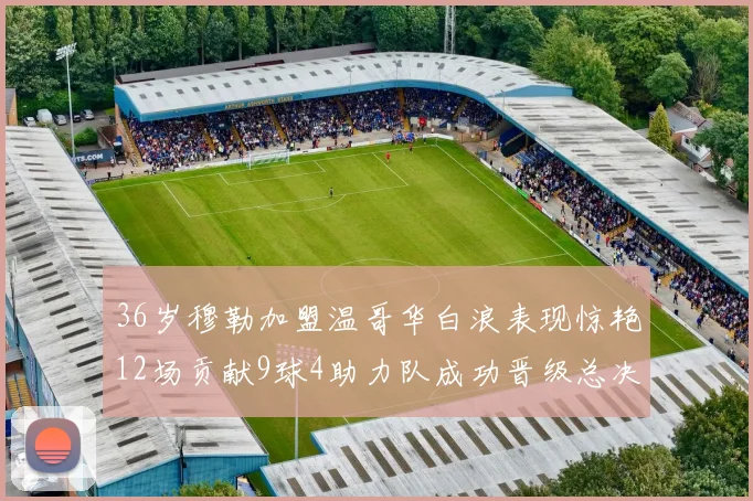 36岁穆勒加盟温哥华白浪表现惊艳12场贡献9球4助力队成功晋级总决赛
