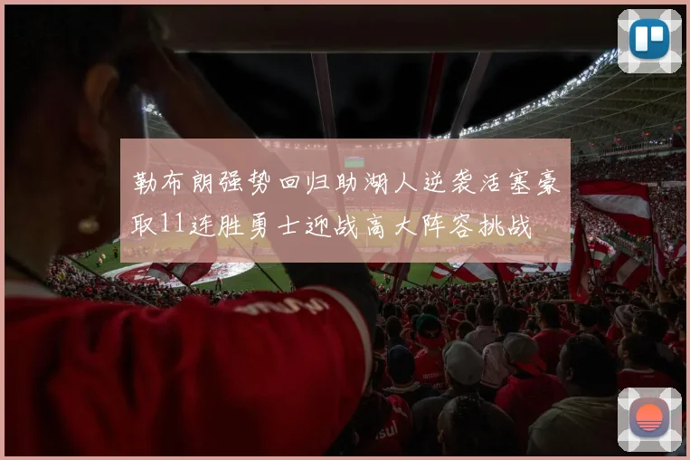 勒布朗强势回归助湖人逆袭活塞豪取11连胜勇士迎战高大阵容挑战