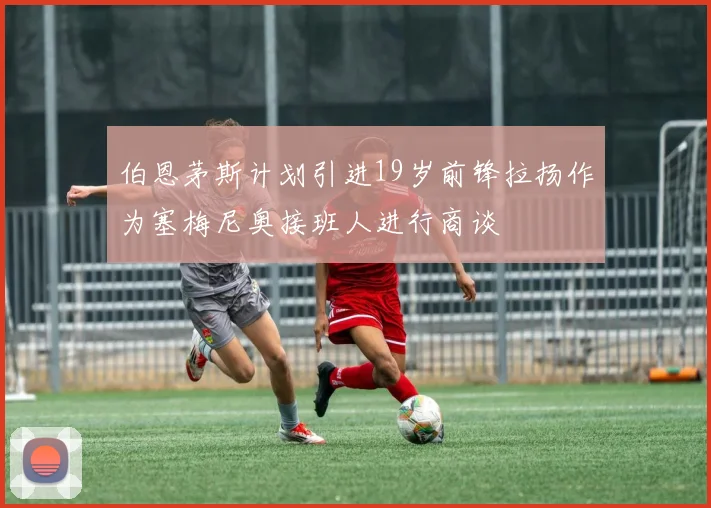 伯恩茅斯计划引进19岁前锋拉扬作为塞梅尼奥接班人进行商谈