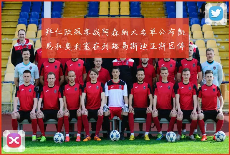 拜仁欧冠客战阿森纳大名单公布凯恩和奥利塞在列路易斯迪亚斯因停赛缺席